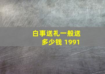 白事送礼一般送多少钱 1991